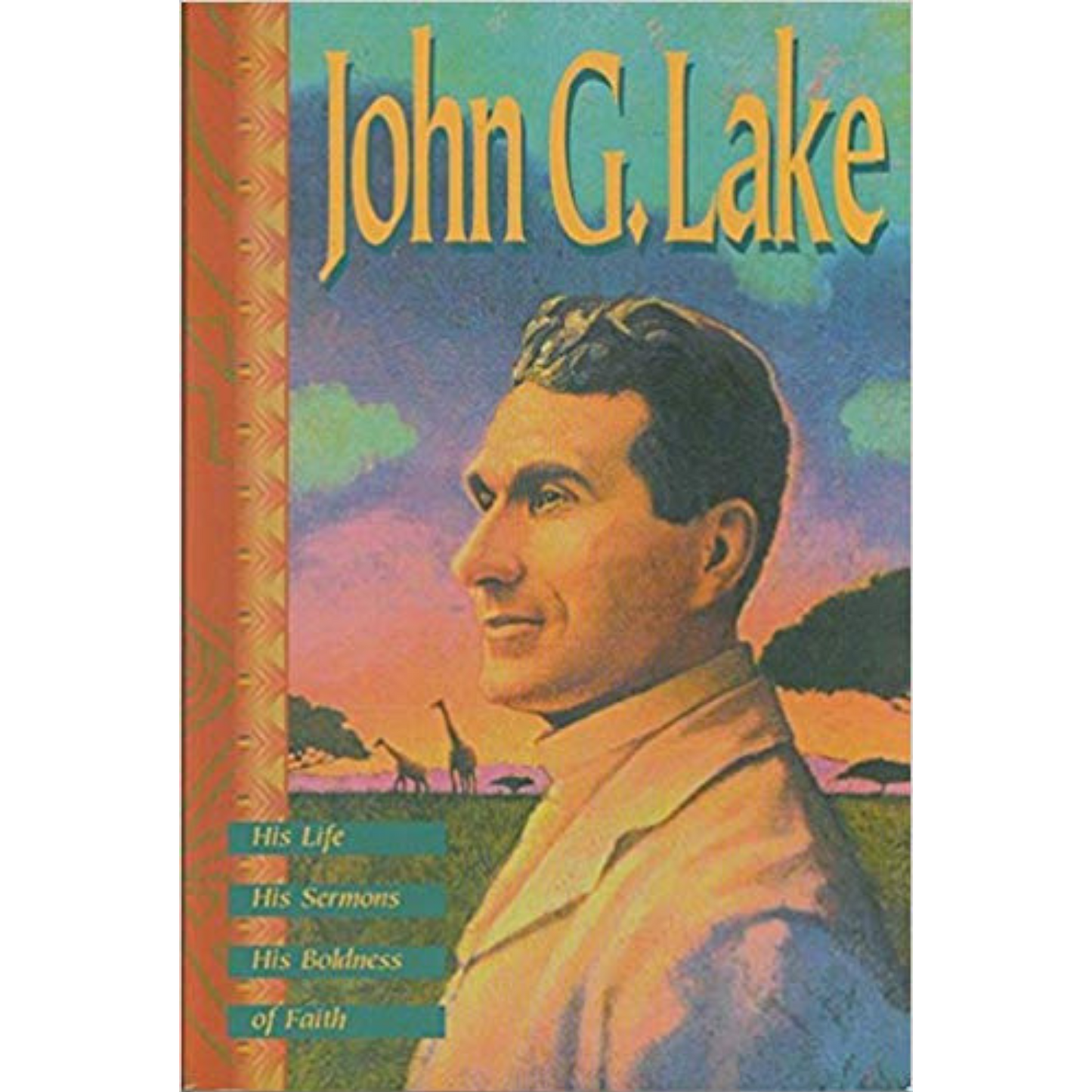 John G. Lake: His Life, His Sermons, His Boldness of Faith