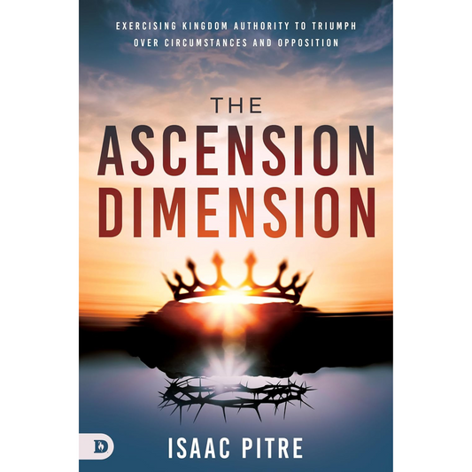 The Ascension Dimension: Exercising Kingdom Authority to Triumph Over Circumstances and Opposition